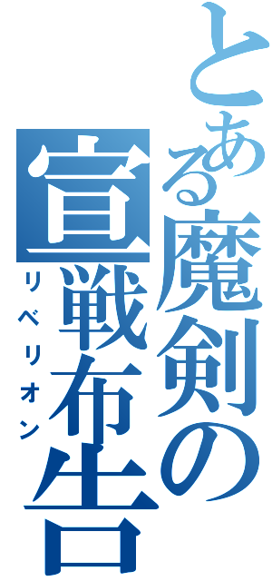 とある魔剣の宣戦布告（リベリオン）