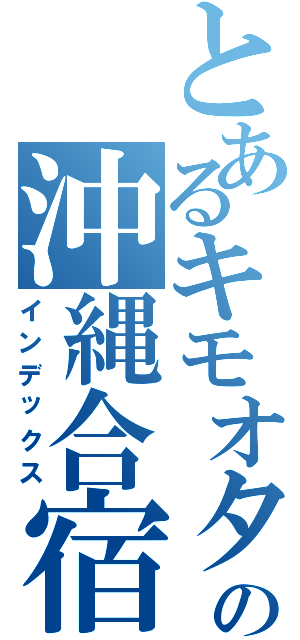 とあるキモオタ共の沖縄合宿Ⅱ（インデックス）