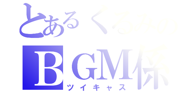 とあるくるみのＢＧＭ係（ツイキャス）