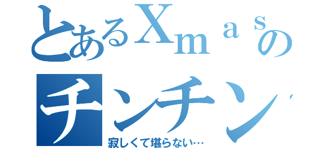 とあるＸｍａｓのチンチン（寂しくて堪らない…）