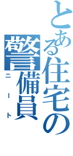 とある住宅の警備員（ニート）