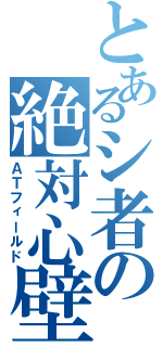 とあるシ者の絶対心壁（ＡＴフィールド）