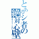 とあるシ者の絶対心壁（ＡＴフィールド）