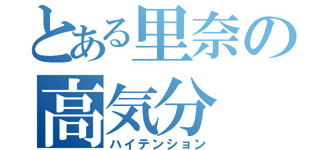 とある里奈の高気分（ハイテンション）