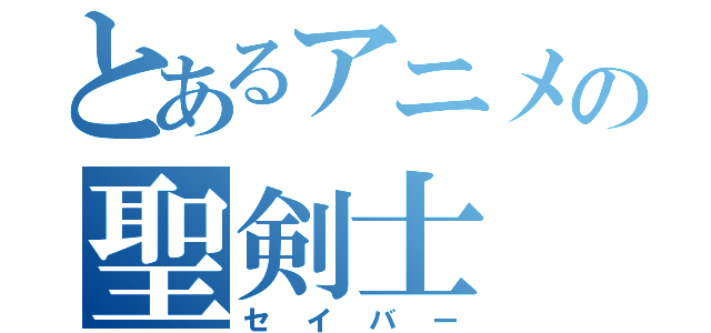 とあるアニメの聖剣士（セイバー）