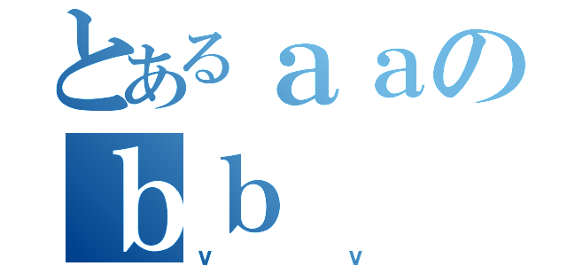 とあるａａのｂｂ（ｖｖ）