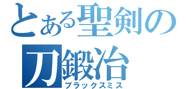 とある聖剣の刀鍛冶（ブラックスミス）