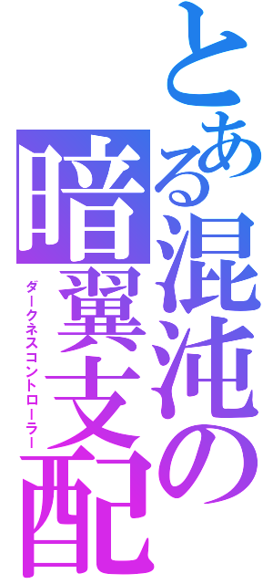 とある混沌の暗翼支配（ダークネスコントローラー）