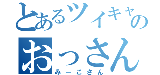 とあるツイキャスのおっさん（みーこさん）