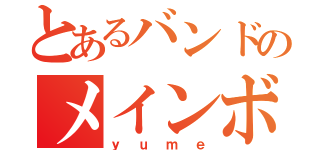 とあるバンドのメインボーカル（ｙｕｍｅ）