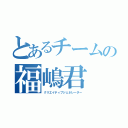 とあるチームの福嶋君（クリエイティブジェネレーター）