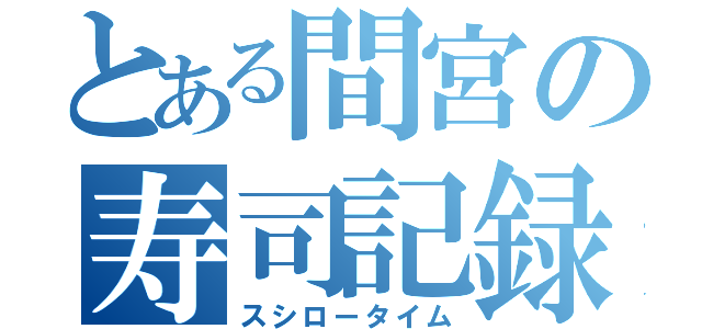 とある間宮の寿司記録（スシロータイム）