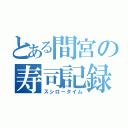 とある間宮の寿司記録（スシロータイム）