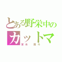 とある野栄中のカットマン（宮永 颯斗）