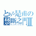 とある是甫の禁斷之門Ⅱ（インデックス）