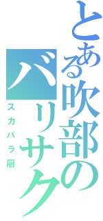 とある吹部のバリサク（スカパラ厨）