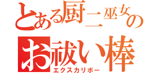 とある厨二巫女のお祓い棒（エクスカリボー）