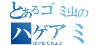 とあるゴミ虫のハゲアミ退治（はげたくねぇよ）