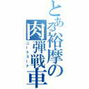 とある裕摩の肉弾戦車（ニートミート）