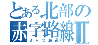 とある北部の赤字路線Ⅱ（ＪＲ北海道）