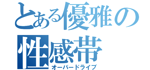 とある優雅の性感帯（オーバードライブ）