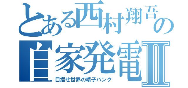 とある西村翔吾の自家発電Ⅱ（目指せ世界の精子バンク）