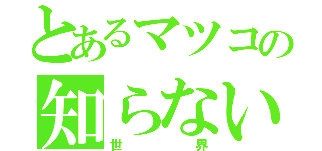 とあるマツコの知らない（世界）