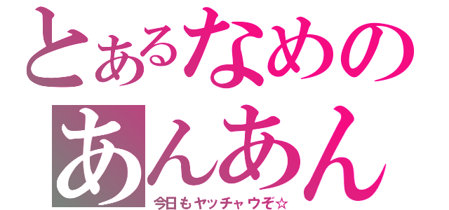 とあるなめのあんあん疑惑（今日もヤッチャウぞ☆）