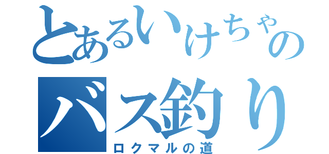 とあるいけちゃんのバス釣り（ロクマルの道）