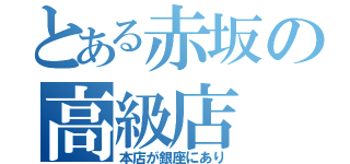 とある赤坂の高級店（本店が銀座にあり）