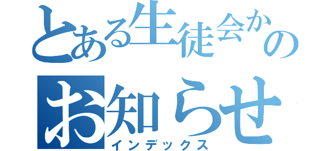 とある生徒会からのお知らせ（インデックス）