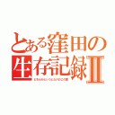 とある窪田の生存記録Ⅱ（どちらかというとたけのこの里）