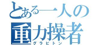 とある一人の重力操者（グラビトン）