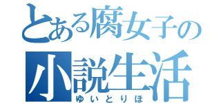 とある腐女子の小説生活（ゆいとりほ）