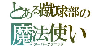 とある蹴球部の魔法使い（スーパーテクニック）