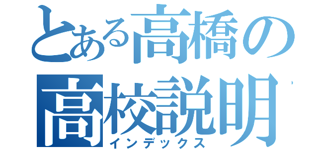 とある高橋の高校説明（インデックス）