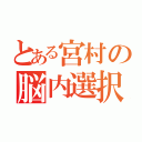 とある宮村の脳内選択（）