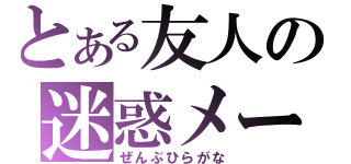 とある友人の迷惑メール（ぜんぶひらがな）