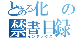 とある化の禁書目録（インデックス）