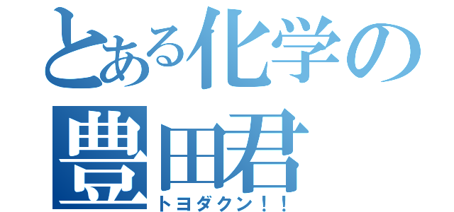 とある化学の豊田君（トヨダクン！！）