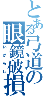 とある弓道の眼鏡破損Ⅱ（いがらし）