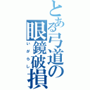 とある弓道の眼鏡破損Ⅱ（いがらし）