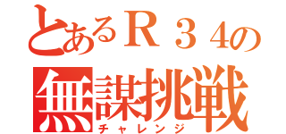 とあるＲ３４の無謀挑戦（チャレンジ）