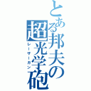 とある邦夫の超光学砲（レーザーガン）