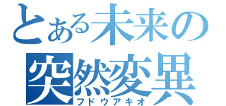 とある未来の突然変異（フドウアキオ）