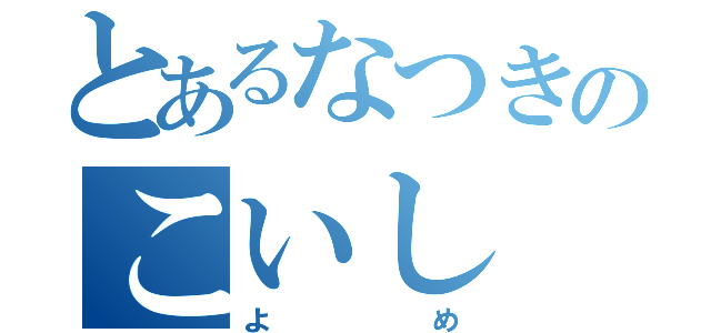 とあるなつきのこいし（よめ）