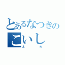 とあるなつきのこいし（よめ）