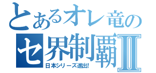 とあるオレ竜のセ界制覇Ⅱ（日本シリーズ進出！）