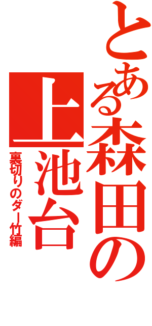 とある森田の上池台（裏切りのダー竹編）