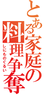 とある家庭の料理争奪（しにものぐるい）